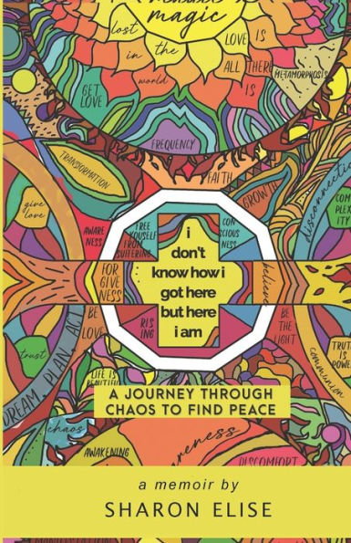 I Don'T Know How I Got Here But Here I Am: A Journey Through Chaos To Find Peace