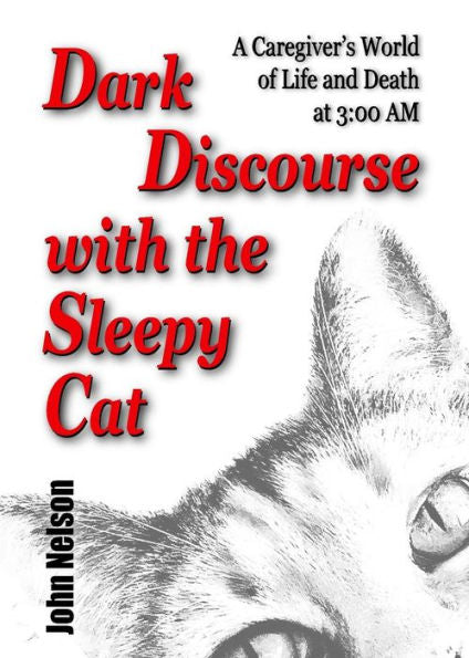 Dark Discourse With The Sleepy Cat: A Caregiver's World Of Life And Death At 3:00 Am