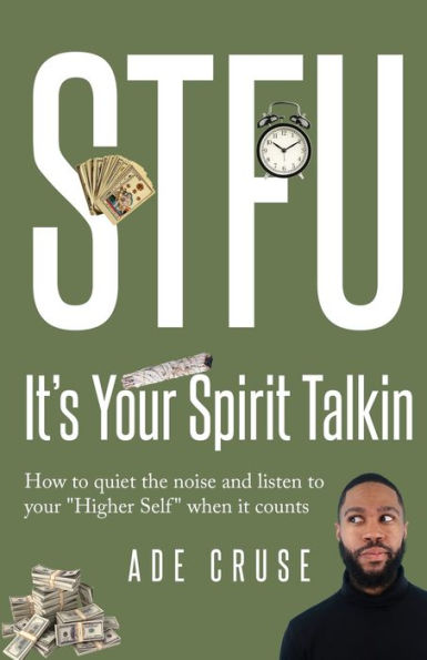 Stfu It's Your Spirit Talkin: How To Quiet The Noise And Listen To Your "Higher Self" When It Counts