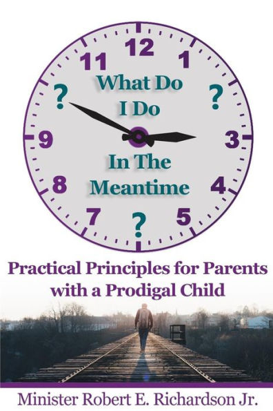 What Do I Do In The Meantime?: Practical Principles For Parents With A Prodigal Child