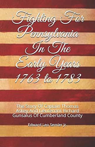 Fighting For Pennsylvania In The Early Years 1763 to 1783: The Story Of Captain Thomas Askey And Lieutenant Richard Gunsalus Of Cumberland County