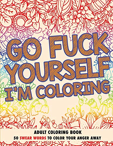 Go Fuck Yourself, I'm Coloring: Adult Coloring Book