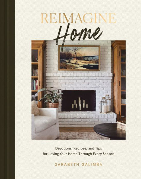 Reimagine Home: Devotions, Recipes, And Tips For Loving Your Home Through Every Season