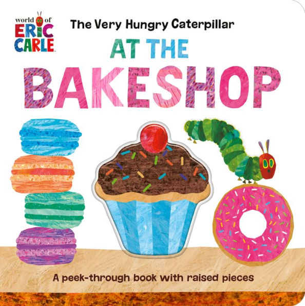The Very Hungry Caterpillar At The Bakeshop: A Peek-Through Book With Raised Pieces (World Of Eric Carle; Very Hungry Caterpillar)