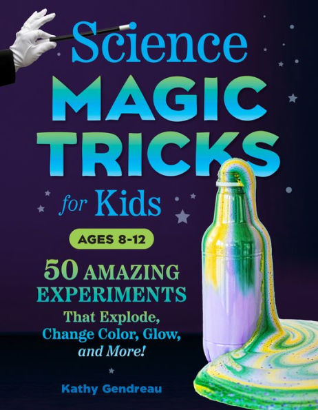 Science Magic Tricks For Kids: 50 Amazing Experiments That Explode, Change Color, Glow, And More!