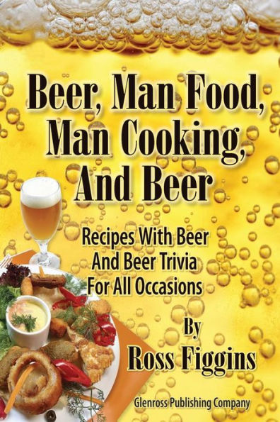 Beer, Man Food, Man Cooking, And Beer: Recipes With Beer And Beer Trivia For All Occasions