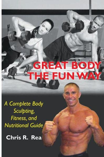 Great Body The Fun Way: A Complete Body Sculpting, Fitness, And Nutritional Guide