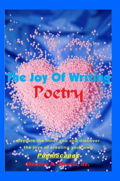 The Joy Of Writing Poetry: Explore The Inner You And Discover The Joys Of Creating Your Own Poemscapes