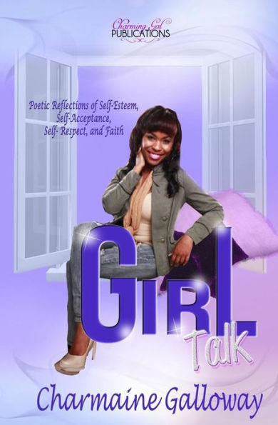 Girl Talk: Poetic Reflections Of Self-Esteem, Self-Acceptance, Self Respect And Faith.