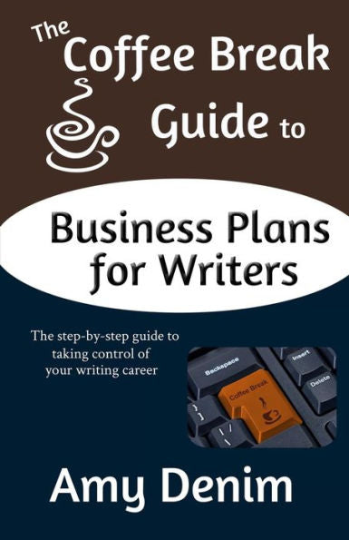 The Coffee Break Guide To Business Plans For Writers: The Step-By-Step Guide To Taking Control Of Your Writing Career (Coffee Break Guides)