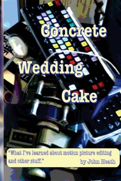 Concrete Wedding Cake: What I Have Learned About Motion Picture Editing And Other Stuff