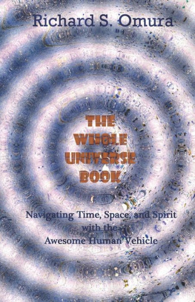 The Whole Universe Book: Navigating Time, Space And Spirit With The Awesome Human Vehicle