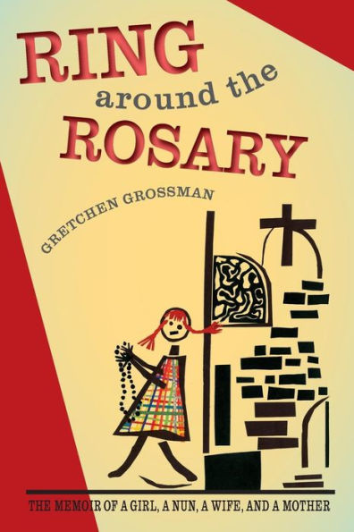 Ring Around The Rosary: The Memoir Of A Girl, A Nun, A Wife, And A Mother