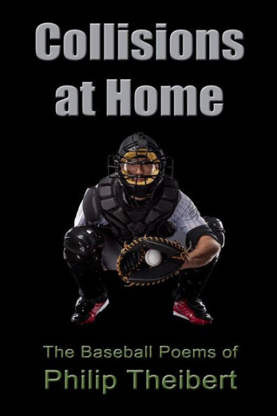 Collisions At Home: The Baseball Poems Of Philip Theibert