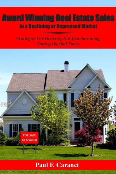 Award Winning Real Estate Sales In A Declining Or Depressed Market: Strategies For Thriving, Not Just Surviving, During The Bad Times