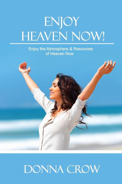 Enjoy Heaven Now: Enjoy The Atmosphere & Resources Of Heaven Now (The Enjoy Live Now Series)