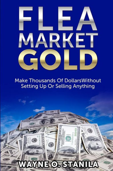 Flea Market Gold: Make Thousands Without Setting Up Or Selling Anything