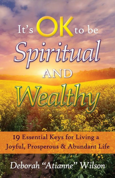 It'S Ok To Be Spiritual And Wealthy: 19 Essential Keys For Living A Joyful, Prosperous & Abundant Life