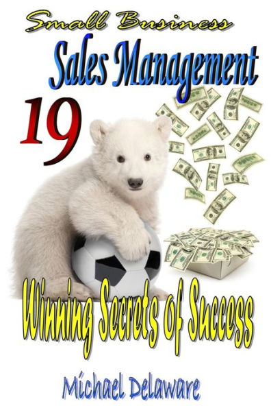Small Business Sales Management: 19 Winning Secrets Of Success