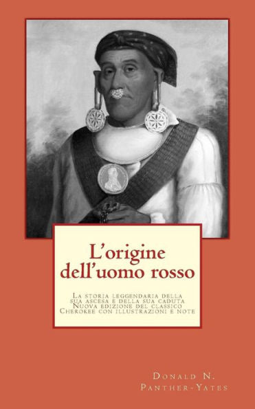 L'Origine Dell'Uomo Rosso: La Storia Leggendaria Della Sua Ascesa E Della Sua Caduta, Le Sue Vittorie E Le Sue Sconfitte E La Profezia Del Suo Futuro (Collezione Tascabile Cherokee) (Italian Edition)
