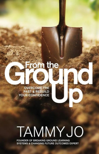 From The Ground Up: From The Ground Up: Overcome The Past And Rebuild Your Confidence