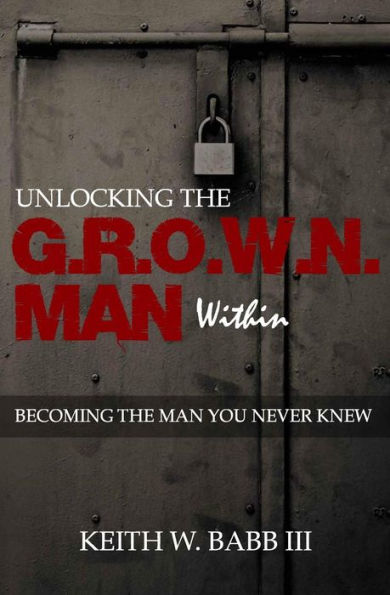 Unlocking The Grown Man Within: Becoming The Man You Never Knew