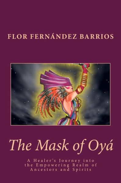 The Mask Of Oya: A Healer'S Journey Into The Empowering Realm Of Ancestors And Spirits