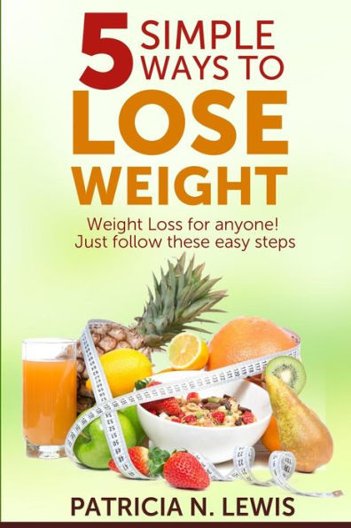 5 Simple Ways To Lose Weight: Weight Loss For Anyone!