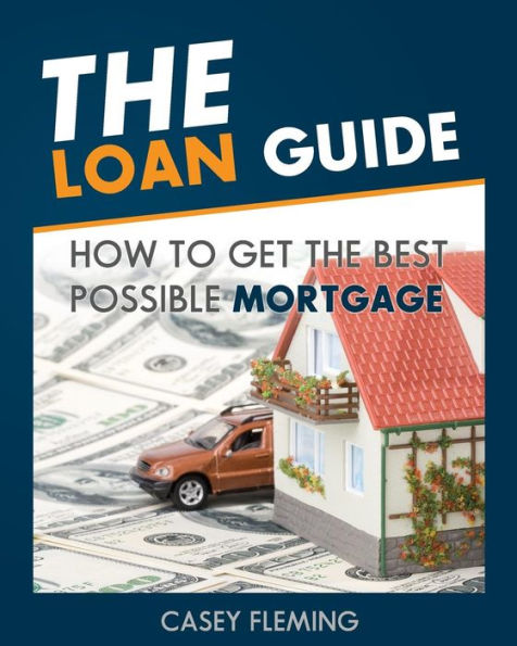 The Loan Guide: How To Get The Best Possible Mortgage.