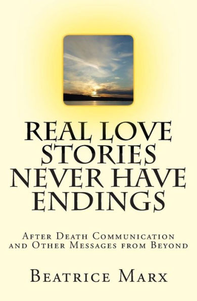 Real Love Stories Never Have Endings: After Death Communication And Other Messages From Beyond