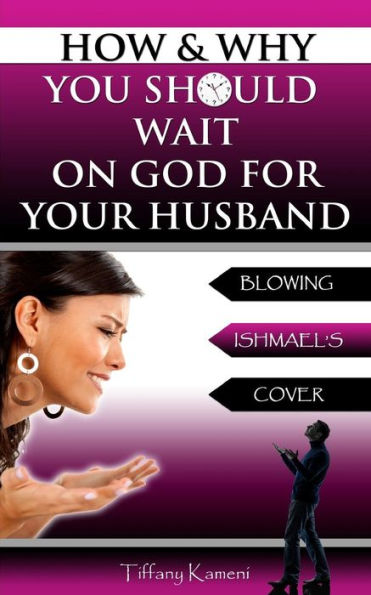 How & Why You Should Wait On God For Your Husband: Blowing Ishmael'S Cover