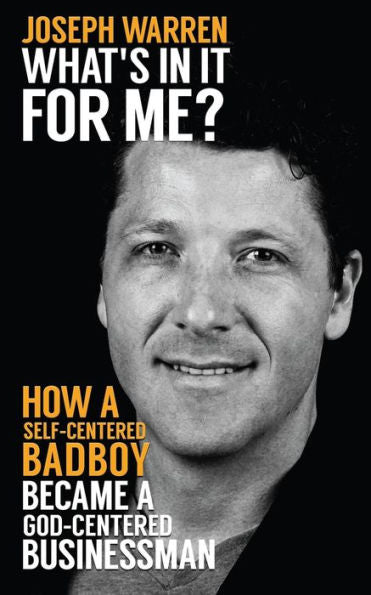 What'S In It For Me?: How A Self-Centered Badboy Became A God-Centered Businessman