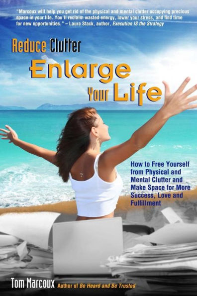 Reduce Clutter, Enlarge Your Life: How You Can Free Yourself From Physical And Mental Clutter And Enjoy Success, Love And Fulfillment