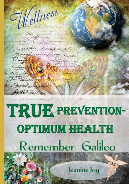 True Prevention--Optimum Health: Remember Galileo: Wellness At The Root Cause For The 21St Century