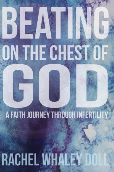 Beating On The Chest Of God: A Faith Journey Through Infertility