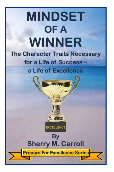 Mindset Of A Winner: The Character Traits Necessary For A Life Of Success - A Life Of Excellence (Prepare For Excellence)
