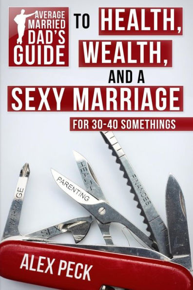 Average Married Dad'S Guide To Health, Wealth, And A Sexy Marriage: For 30- To 40-Somethings