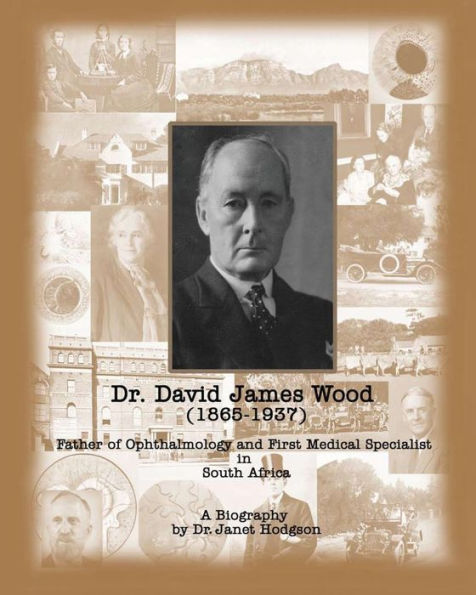 Dr. David James Wood (1865-1937): Father Of Ophthalmology And First Medical Specialist In South Africa