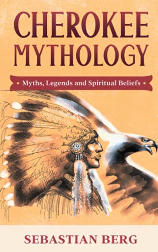 Cherokee Mythology: Myths, Legends And Spiritual Beliefs