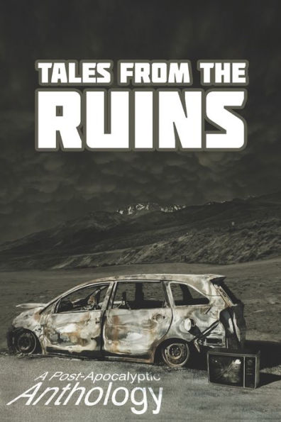 Tales From The Ruins: A Post-Apocalyptic Anthology