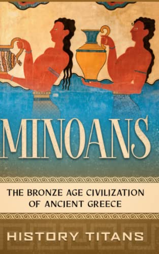Minoans: The Bronze Age Civilization Of Ancient Greece
