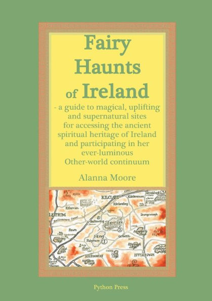 Fairy Haunts Of Ireland: A Guide To Magical, Uplifting And Supernatural Sites For Accessing The Ancient Spiritual Heritage Of Ireland And Participating In Her Ever-Luminous Otherworld Continuum