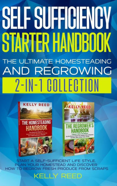 Self Sufficiency Starter Handbook - The Ultimate Homesteading And Regrowing Collection: Start A Self-Sufficient Lifestyle, Plan Your Homestead And Discover How To Regrow Fresh Produce From Scraps