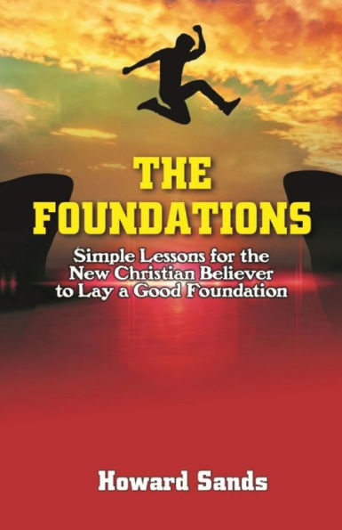 The Foundations: Simple Lessons For The New Christian To Lay A Good Foundation.