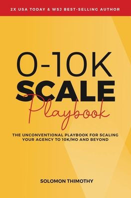 0-10K Scale Playbook: The Unconventional Playbook For Scaling Your Agency To 10K/Mo And Beyond