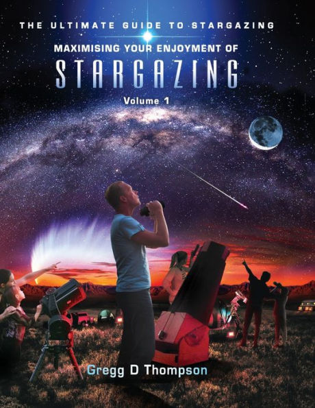 Maximising Your Enjoyment Of Stargazing - Volume 1: The Ultimate Guide To Stargazing
