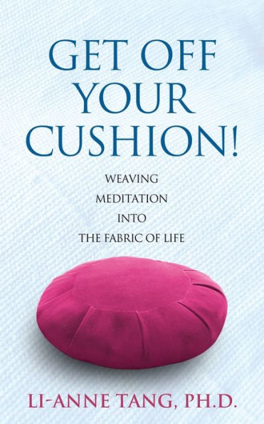 Get Off Your Cushion: Weaving Meditation Into The Fabric Of Life