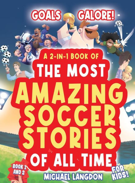 Goals Galore! A 2-In-1 Book Of 'The Most Amazing Soccer Stories Of All Time For Kids!: Unique, Entertaining And Inspirational Moments From The World Of Soccer!