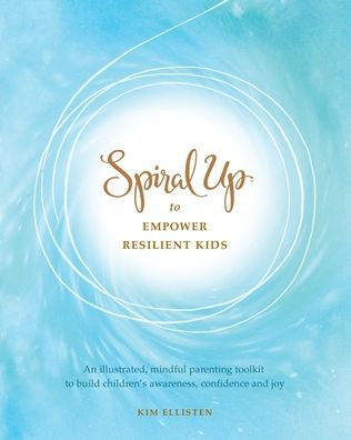Spiral Up To Empower Resilient Kids: An Illustrated, Mindful Parenting Toolkit To Build Children'S Awareness, Confidence And Joy