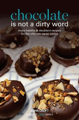 Chocolate Is Not A Dirty Word: More Healthy, Plant Based, Superfood, Decadent Recipes With Essential Oils For The Ultimate Cacao Addict (Cacao Recipes)
